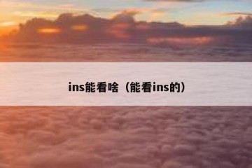 ins能看啥（能看ins的）