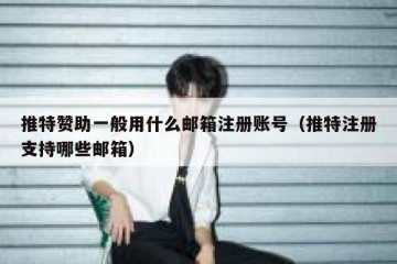 推特赞助一般用什么邮箱注册账号（推特注册支持哪些邮箱）