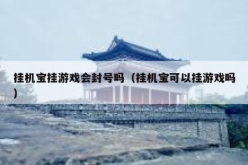 挂机宝挂游戏会封号吗（挂机宝可以挂游戏吗）