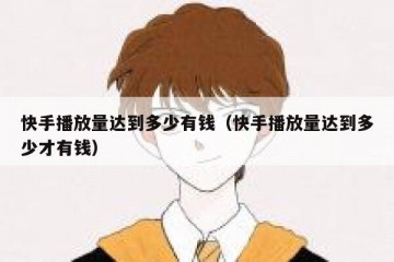 快手播放量达到多少有钱（快手播放量达到多少才有钱）