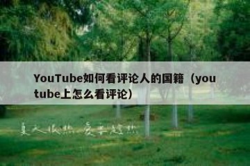 YouTube如何看评论人的国籍（youtube上怎么看评论）