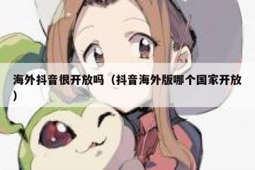 海外抖音很开放吗（抖音海外版哪个国家开放）