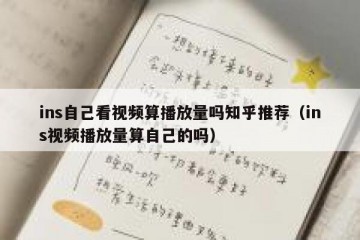 ins自己看视频算播放量吗知乎推荐（ins视频播放量算自己的吗）