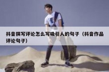 抖音撰写评论怎么写吸引人的句子（抖音作品评论句子）