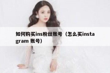 如何购买ins粉丝账号（怎么买instagram 账号）