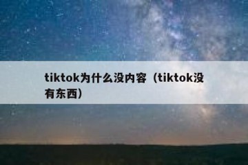 tiktok为什么没内容（tiktok没有东西）