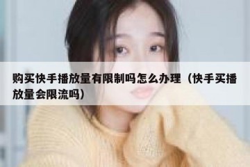 购买快手播放量有限制吗怎么办理（快手买播放量会限流吗）
