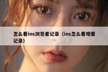怎么看ins浏览者记录（ins怎么看观看记录）