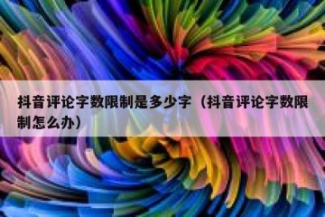 抖音评论字数限制是多少字（抖音评论字数限制怎么办）