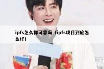 ipfs怎么样可靠吗（ipfs项目到底怎么样）
