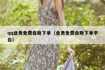 qq业务免费自助下单（业务免费自助下单平台）