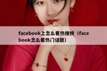 facebook上怎么看热搜榜（facebook怎么看热门话题）