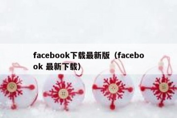 facebook下载最新版（facebook 最新下载）