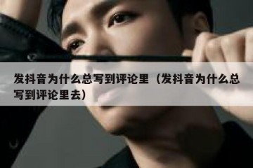 发抖音为什么总写到评论里（发抖音为什么总写到评论里去）