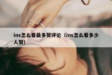 ins怎么看最多赞评论（ins怎么看多少人赞）