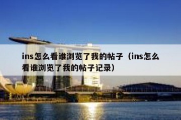 ins怎么看谁浏览了我的帖子（ins怎么看谁浏览了我的帖子记录）