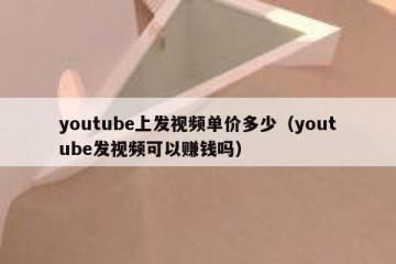 youtube上发视频单价多少（youtube发视频可以赚钱吗）