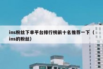 ins粉丝下单平台排行榜前十名推荐一下（ins的粉丝）