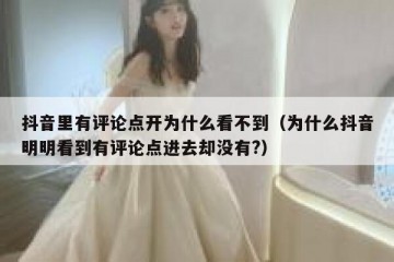 抖音里有评论点开为什么看不到（为什么抖音明明看到有评论点进去却没有?）