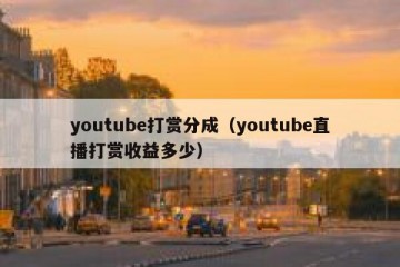 youtube打赏分成（youtube直播打赏收益多少）