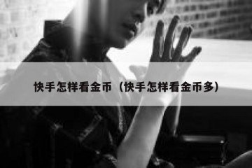 快手怎样看金币（快手怎样看金币多）