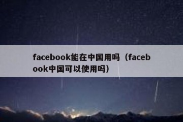 facebook能在中国用吗（facebook中国可以使用吗）