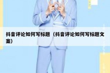 抖音评论如何写标题（抖音评论如何写标题文案）