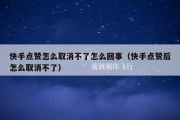 快手点赞怎么取消不了怎么回事（快手点赞后怎么取消不了）