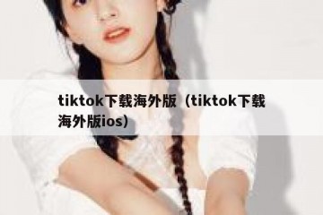 tiktok下载海外版（tiktok下载海外版ios）