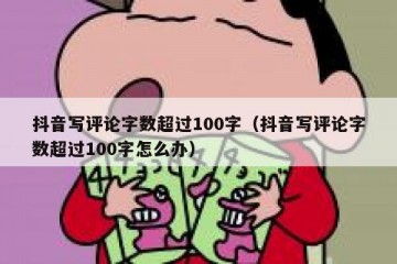 抖音写评论字数超过100字（抖音写评论字数超过100字怎么办）