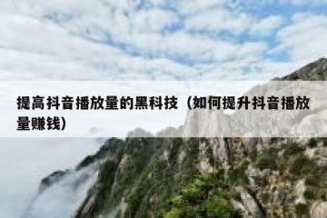 提高抖音播放量的黑科技（如何提升抖音播放量赚钱）