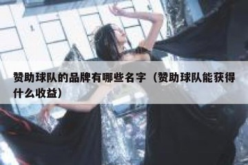 赞助球队的品牌有哪些名字（赞助球队能获得什么收益）