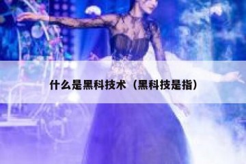 什么是黑科技术（黑科技是指）