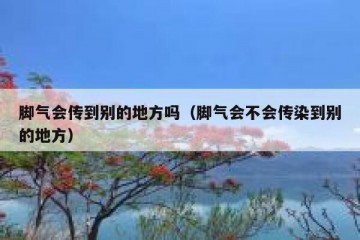 脚气会传到别的地方吗（脚气会不会传染到别的地方）