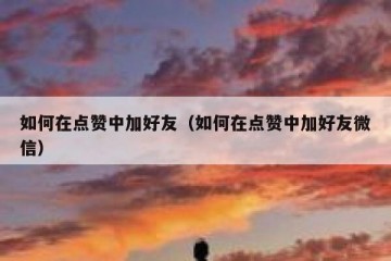 如何在点赞中加好友（如何在点赞中加好友微信）