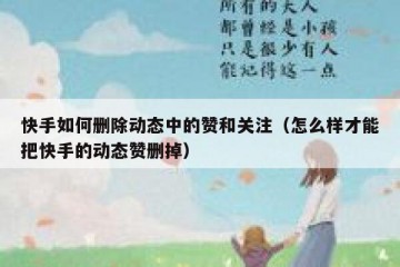 快手如何删除动态中的赞和关注（怎么样才能把快手的动态赞删掉）