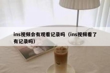 ins视频会有观看记录吗（ins视频看了有记录吗）