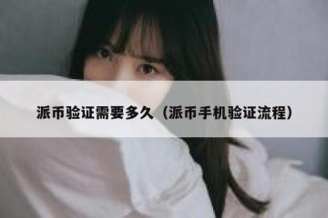 派币验证需要多久（派币手机验证流程）