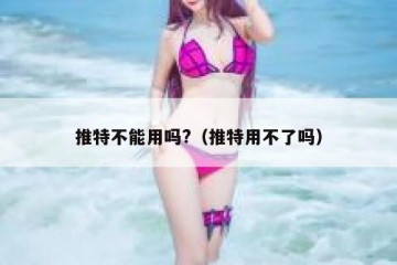 推特不能用吗?（推特用不了吗）