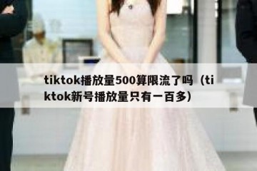 tiktok播放量500算限流了吗（tiktok新号播放量只有一百多）