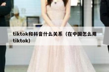 tiktok和抖音什么关系（在中国怎么用tiktok）