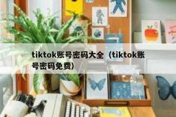tiktok账号密码大全（tiktok账号密码免费）