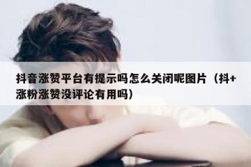 抖音涨赞平台有提示吗怎么关闭呢图片（抖+涨粉涨赞没评论有用吗）
