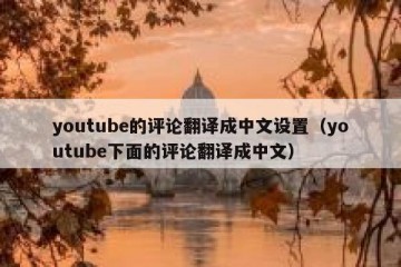 youtube的评论翻译成中文设置（youtube下面的评论翻译成中文）