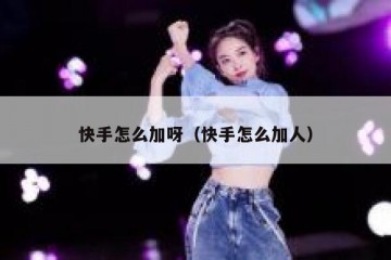 快手怎么加呀（快手怎么加人）