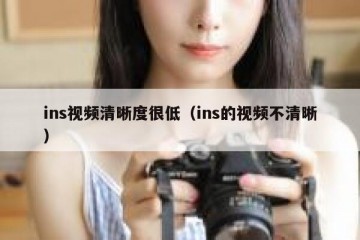 ins视频清晰度很低（ins的视频不清晰）