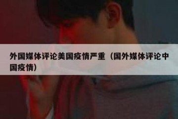 外国媒体评论美国疫情严重（国外媒体评论中国疫情）