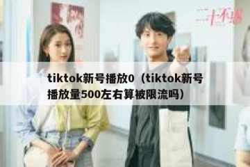 tiktok新号播放0（tiktok新号播放量500左右算被限流吗）