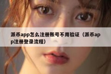 派币app怎么注册账号不用验证（派币app注册登录流程）
