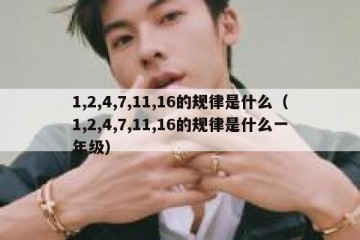 1,2,4,7,11,16的规律是什么（1,2,4,7,11,16的规律是什么一年级）